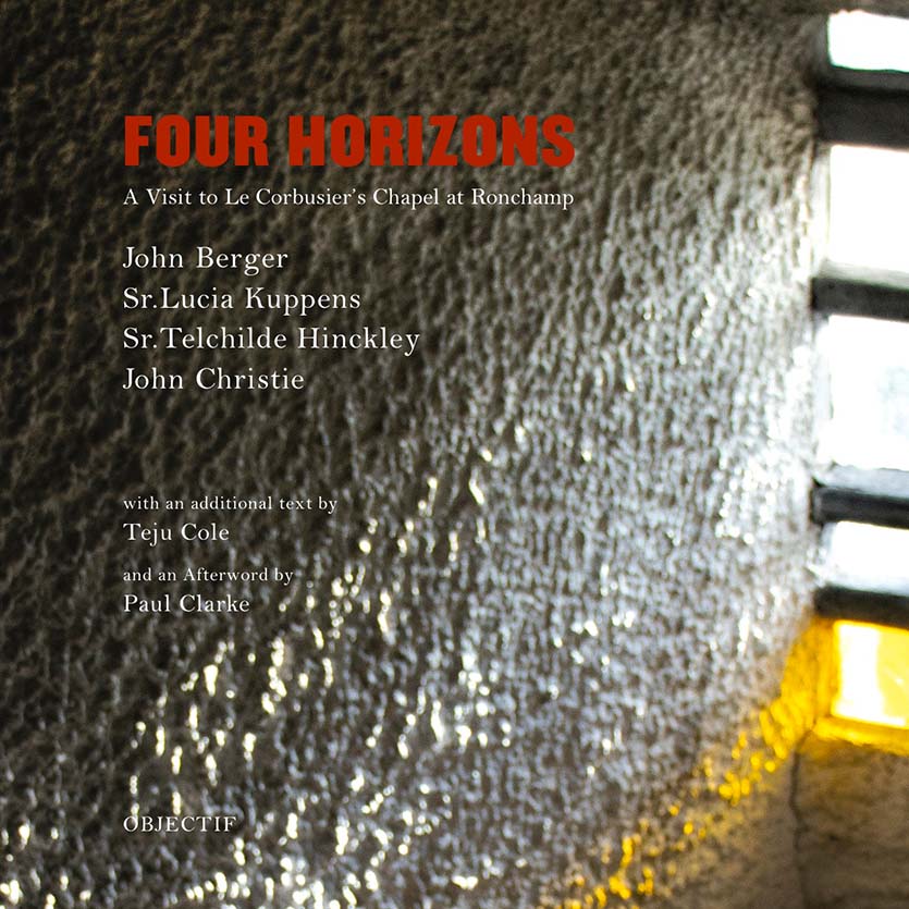 FOUR HORIZONS A VISIT TO LE CORBUSIER’S CHAPEL AT RONCHAMP John Berger, Sr. Lucia Kuppens, Sr. Telchilde Hinckley and John Christie © Objectif Press 2026
